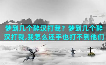 梦到几个醉汉打我？梦到几个醉汉打我,我怎么还手也打不到他们