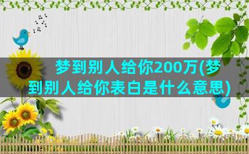 梦到别人给你200万(梦到别人给你表白是什么意思)