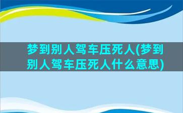 梦到别人驾车压死人(梦到别人驾车压死人什么意思)