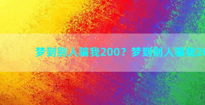 梦到别人骗我200？梦到别人骗我200块钱