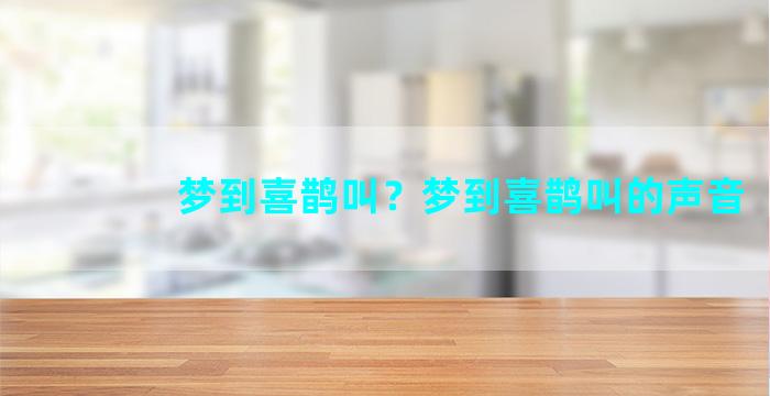 梦到喜鹊叫？梦到喜鹊叫的声音