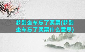 梦到坐车忘了买票(梦到坐车忘了买票什么意思)