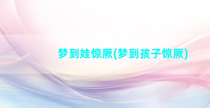 梦到娃惊厥(梦到孩子惊厥)