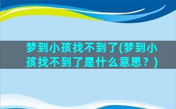 梦到小孩找不到了(梦到小孩找不到了是什么意思？)