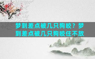 梦到差点被几只狗咬？梦到差点被几只狗咬住不放