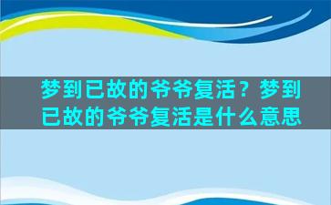 梦到已故的爷爷复活？梦到已故的爷爷复活是什么意思