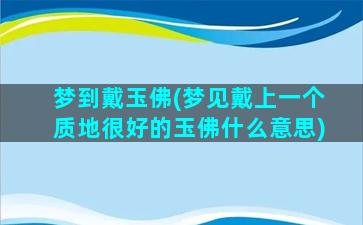 梦到戴玉佛(梦见戴上一个质地很好的玉佛什么意思)