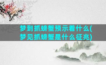 梦到抓螃蟹预示着什么(梦见抓螃蟹是什么征兆)