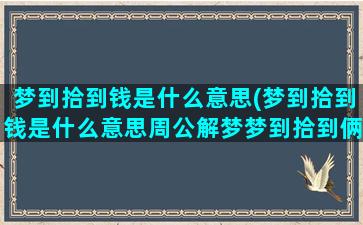 梦到拾到钱是什么意思(梦到拾到钱是什么意思周公解梦梦到拾到俩踏钱)