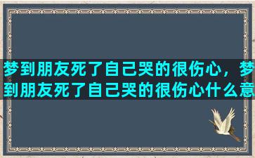 梦到朋友死了自己哭的很伤心，梦到朋友死了自己哭的很伤心什么意思