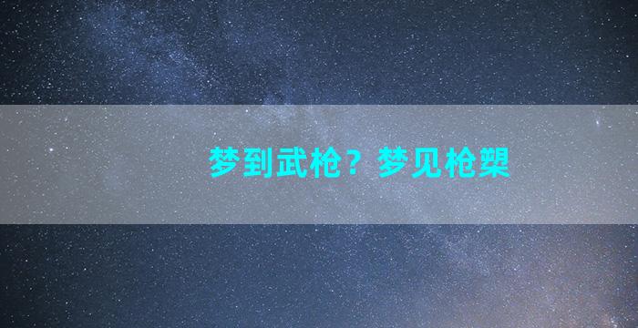 梦到武枪？梦见枪槊