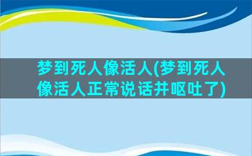 梦到死人像活人(梦到死人像活人正常说话并呕吐了)