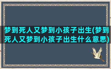 梦到死人又梦到小孩子出生(梦到死人又梦到小孩子出生什么意思)