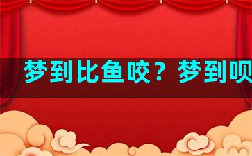 梦到比鱼咬？梦到呗鱼咬