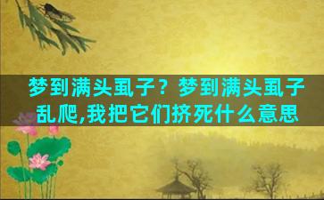 梦到满头虱子？梦到满头虱子乱爬,我把它们挤死什么意思