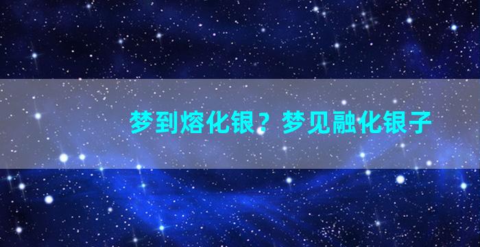 梦到熔化银？梦见融化银子