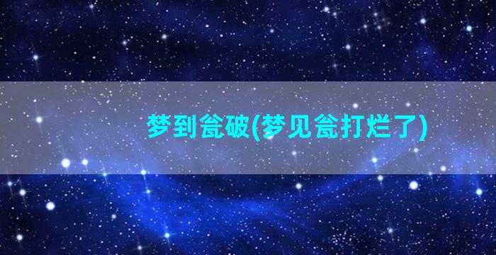 梦到瓮破(梦见瓮打烂了)