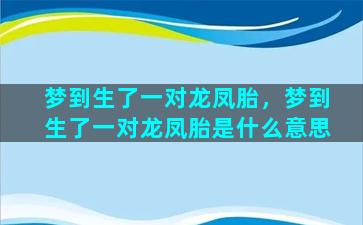 梦到生了一对龙凤胎，梦到生了一对龙凤胎是什么意思