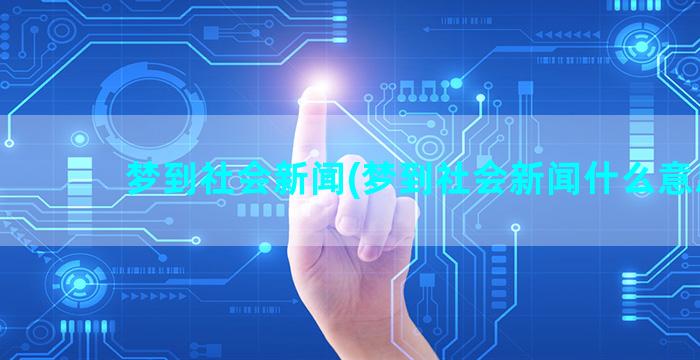 梦到社会新闻(梦到社会新闻什么意思)