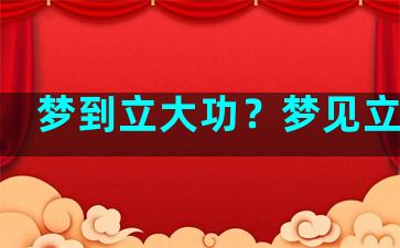 梦到立大功？梦见立大功