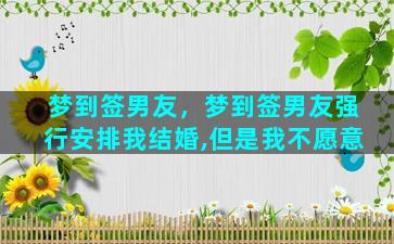 梦到签男友，梦到签男友强行安排我结婚,但是我不愿意