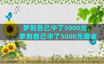 梦到自己中了5000元，梦到自己中了5000元现金