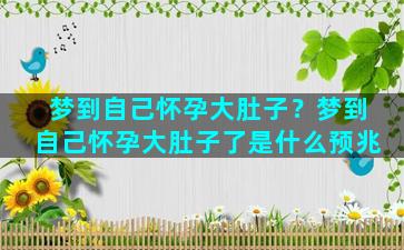 梦到自己怀孕大肚子？梦到自己怀孕大肚子了是什么预兆