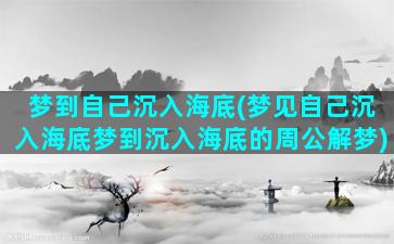 梦到自己沉入海底(梦见自己沉入海底梦到沉入海底的周公解梦)