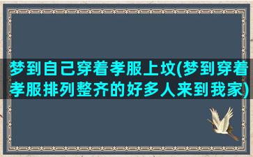 梦到自己穿着孝服上坟(梦到穿着孝服排列整齐的好多人来到我家)