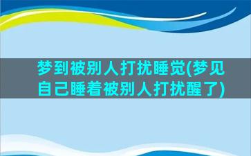 梦到被别人打扰睡觉(梦见自己睡着被别人打扰醒了)