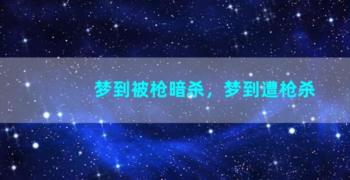 梦到被枪暗杀，梦到遭枪杀