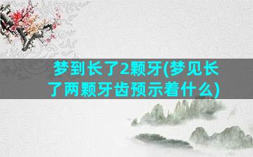 梦到长了2颗牙(梦见长了两颗牙齿预示着什么)