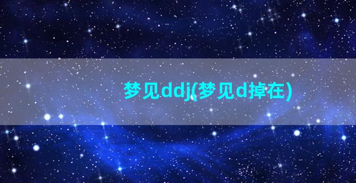 梦见ddj(梦见d掉在)