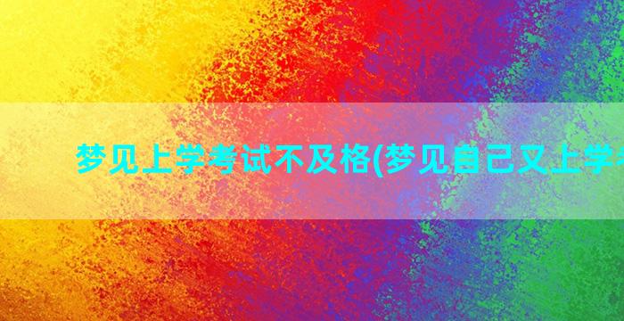 梦见上学考试不及格(梦见自己又上学考试了)