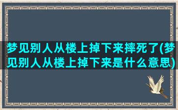 梦见别人从楼上掉下来摔死了(梦见别人从楼上掉下来是什么意思)