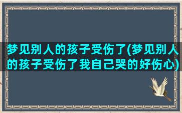 梦见别人的孩子受伤了(梦见别人的孩子受伤了我自己哭的好伤心)