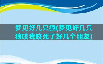 梦见好几只狼(梦见好几只狼咬我咬死了好几个朋友)