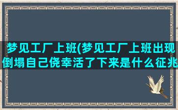 梦见工厂上班(梦见工厂上班出现倒塌自己侥幸活了下来是什么征兆)