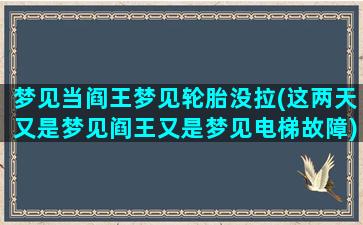 梦见当阎王梦见轮胎没拉(这两天又是梦见阎王又是梦见电梯故障)