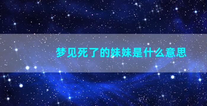 梦见死了的妹妹是什么意思