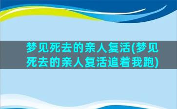 梦见死去的亲人复活(梦见死去的亲人复活追着我跑)