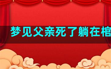 梦见父亲死了躺在棺材里