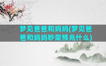 梦见爸爸和妈妈(梦见爸爸和妈妈吵架预兆什么)