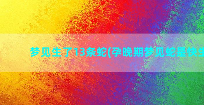 梦见生了13条蛇(孕晚期梦见蛇是快生了吗)