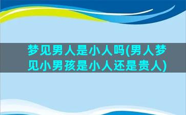 梦见男人是小人吗(男人梦见小男孩是小人还是贵人)