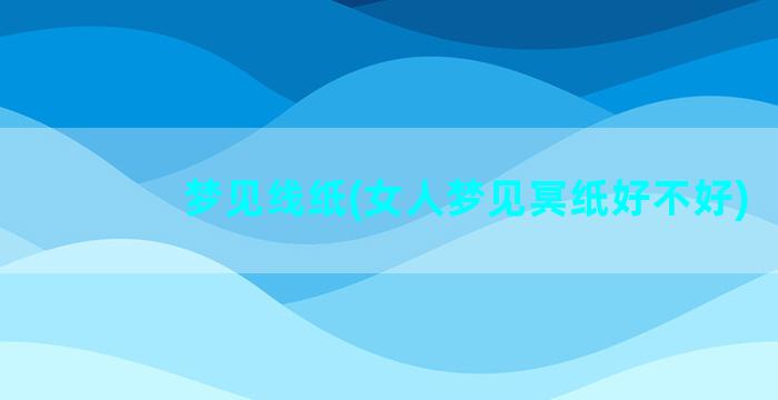 梦见线纸(女人梦见冥纸好不好)