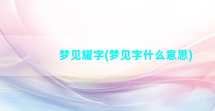 梦见耀字(梦见字什么意思)