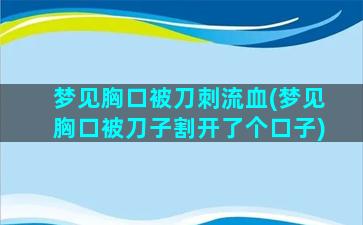 梦见胸口被刀刺流血(梦见胸口被刀子割开了个口子)