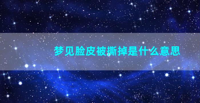 梦见脸皮被撕掉是什么意思