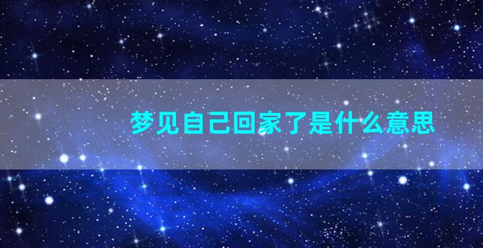 梦见自己回家了是什么意思